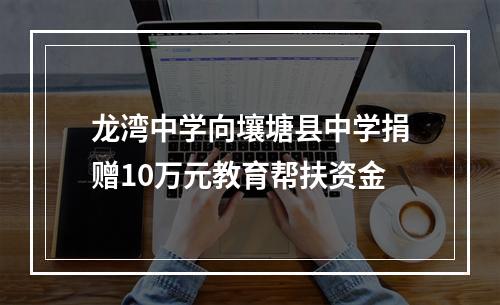 龙湾中学向壤塘县中学捐赠10万元教育帮扶资金