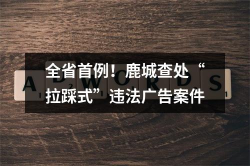全省首例！鹿城查处“拉踩式”违法广告案件