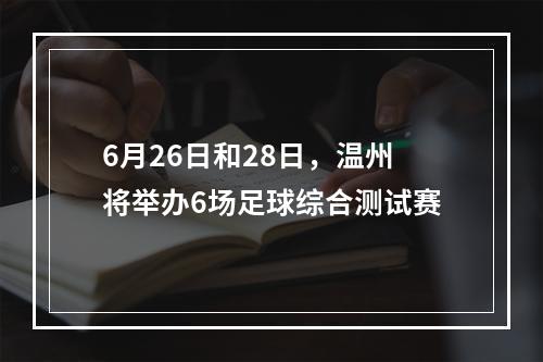 6月26日和28日，温州将举办6场足球综合测试赛