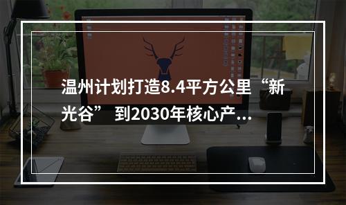 温州计划打造8.4平方公里“新光谷” 到2030年核心产业规模超500亿元