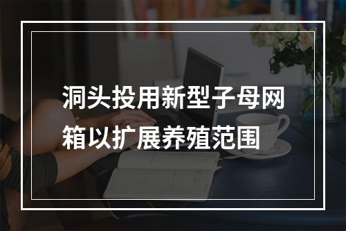 洞头投用新型子母网箱以扩展养殖范围