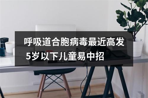 呼吸道合胞病毒最近高发 5岁以下儿童易中招