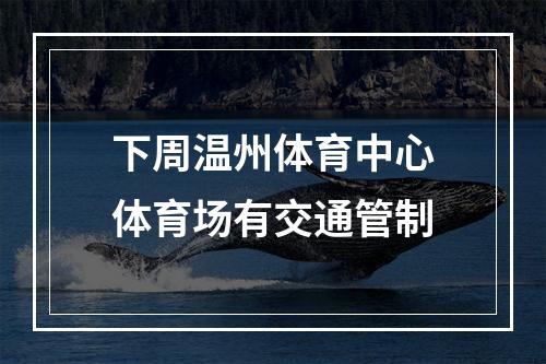 下周温州体育中心体育场有交通管制