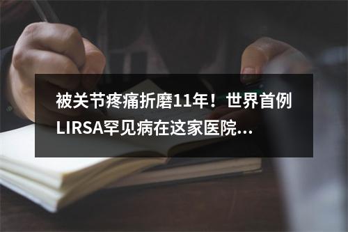 被关节疼痛折磨11年！世界首例LIRSA罕见病在这家医院得到成功诊治