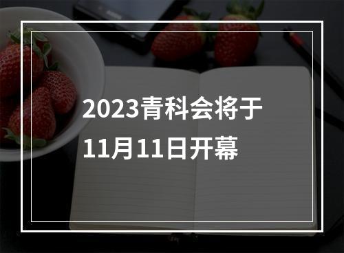 2023青科会将于11月11日开幕