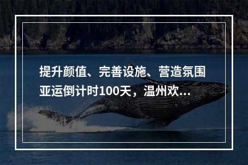 提升颜值、完善设施、营造氛围 亚运倒计时100天，温州欢迎您