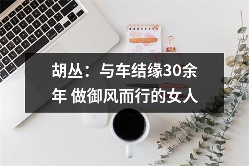 胡丛：与车结缘30余年 做御风而行的女人