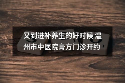 又到进补养生的好时候 温州市中医院膏方门诊开约
