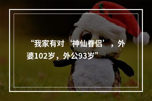 “我家有对‘神仙眷侣’，外婆102岁，外公93岁”