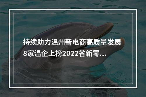 持续助力温州新电商高质量发展 8家温企上榜2022省新零售示范企业