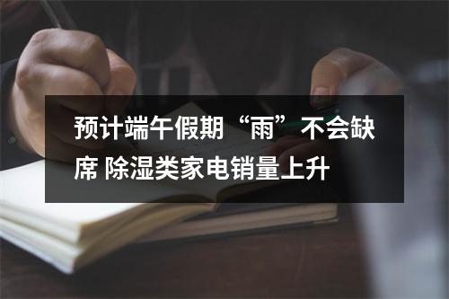 预计端午假期“雨”不会缺席 除湿类家电销量上升