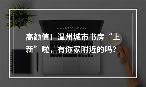 高颜值！温州城市书房“上新”啦，有你家附近的吗？