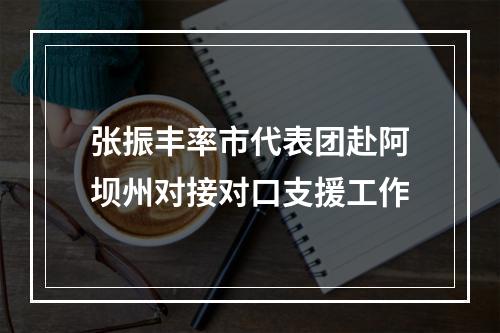 张振丰率市代表团赴阿坝州对接对口支援工作