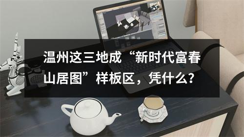 温州这三地成“新时代富春山居图”样板区，凭什么？