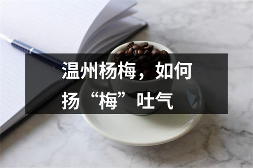 温州杨梅，如何扬“梅”吐气