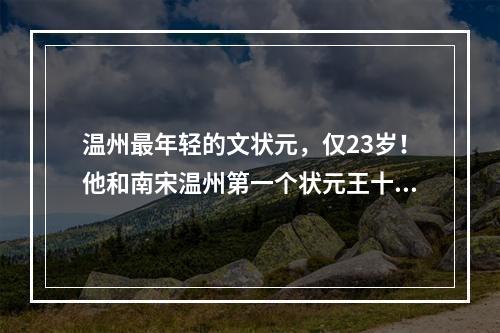 温州最年轻的文状元，仅23岁！他和南宋温州第一个状元王十朋都曾在江心寺读过书