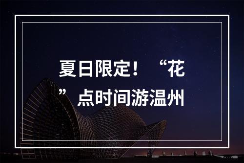 夏日限定！“花”点时间游温州