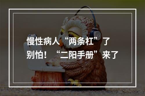 慢性病人“两条杠”了 别怕！“二阳手册”来了