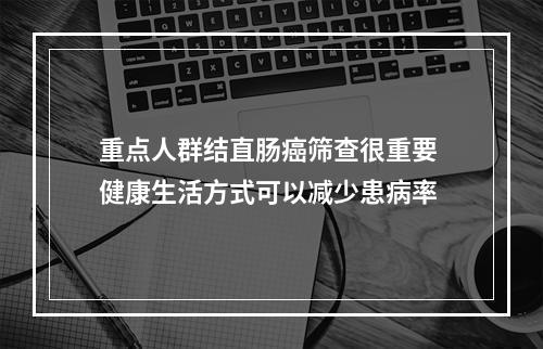 重点人群结直肠癌筛查很重要 健康生活方式可以减少患病率