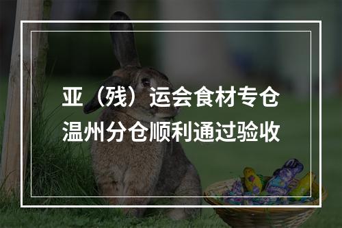 亚（残）运会食材专仓温州分仓顺利通过验收