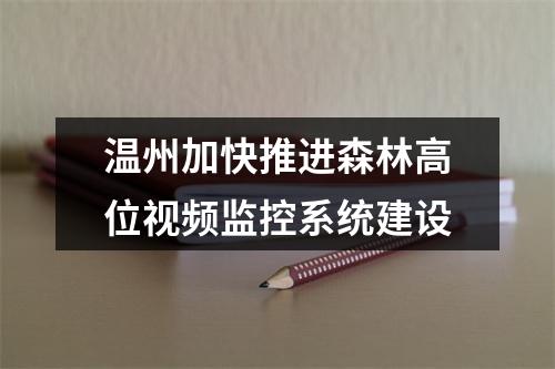 温州加快推进森林高位视频监控系统建设