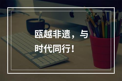瓯越非遗，与时代同行！