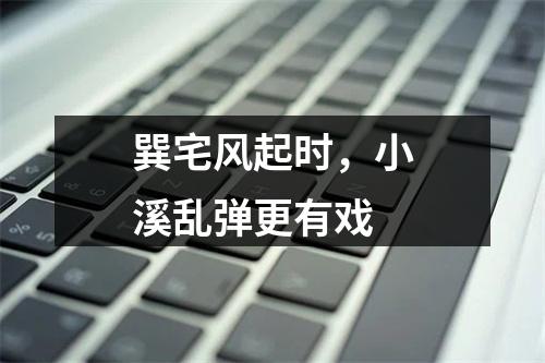 巽宅风起时，小溪乱弹更有戏