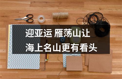 迎亚运 雁荡山让海上名山更有看头