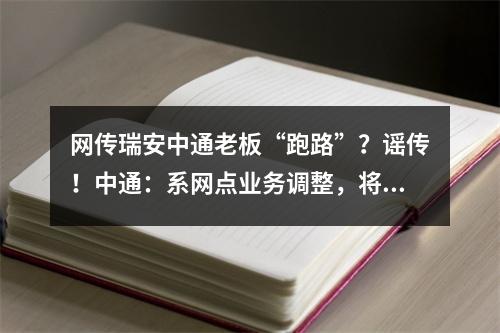 网传瑞安中通老板“跑路”？谣传！中通：系网点业务调整，将尽快恢复经营
