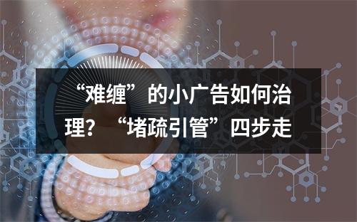 “难缠”的小广告如何治理？“堵疏引管”四步走