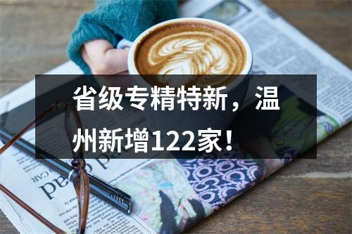 省级专精特新，温州新增122家！