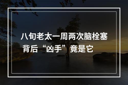 八旬老太一周两次脑栓塞 背后“凶手”竟是它