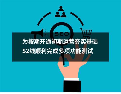 为按期开通初期运营夯实基础 S2线顺利完成多项功能测试