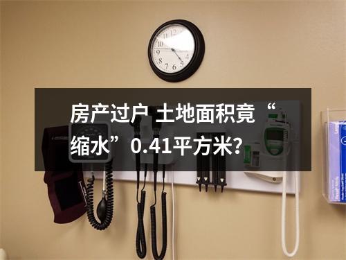 房产过户 土地面积竟“缩水”0.41平方米？