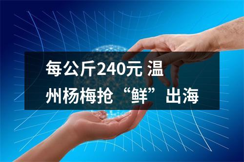 每公斤240元 温州杨梅抢“鲜”出海