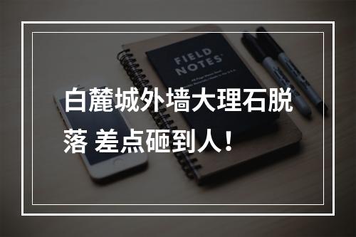 白麓城外墙大理石脱落 差点砸到人！