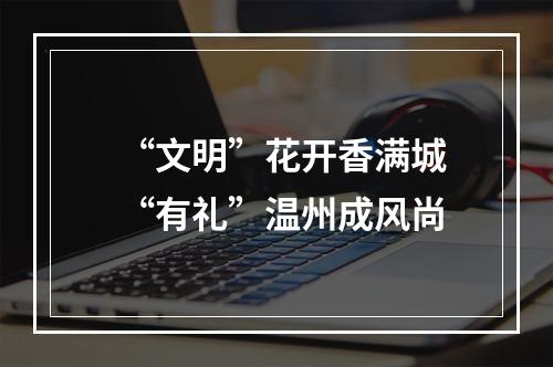 “文明”花开香满城 “有礼”温州成风尚