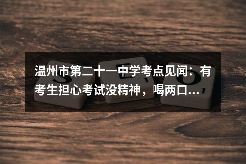 温州市第二十一中学考点见闻：有考生担心考试没精神，喝两口红牛提提神 有考生拄着拐杖进考场，家长紧张娃很淡定