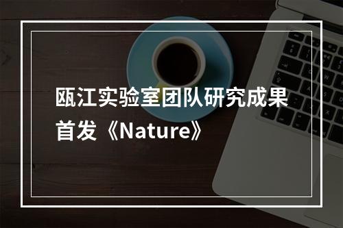 瓯江实验室团队研究成果首发《Nature》
