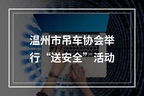温州市吊车协会举行“送安全”活动