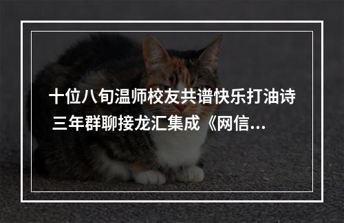 十位八旬温师校友共谱快乐打油诗 三年群聊接龙汇集成《网信醉语》