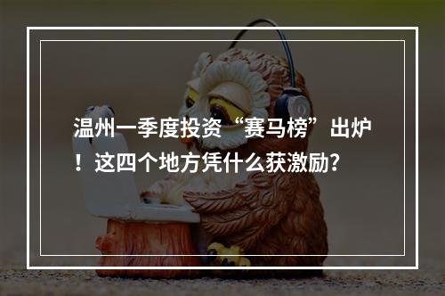 温州一季度投资“赛马榜”出炉！这四个地方凭什么获激励？