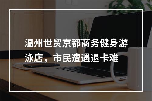 温州世贸京都商务健身游泳店，市民遭遇退卡难