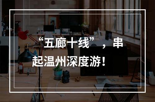 “五廊十线”，串起温州深度游！