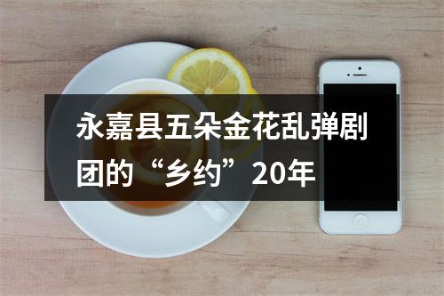 永嘉县五朵金花乱弹剧团的“乡约”20年