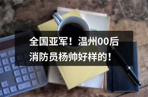 全国亚军！温州00后消防员杨帅好样的！