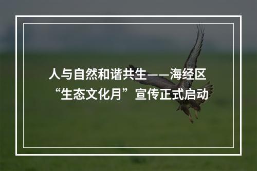 人与自然和谐共生——海经区“生态文化月”宣传正式启动
