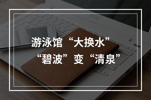 游泳馆“大换水” “碧波”变“清泉”