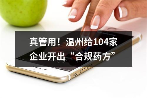 真管用！温州给104家企业开出“合规药方”