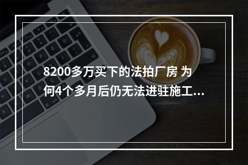 8200多万买下的法拍厂房 为何4个多月后仍无法进驻施工？